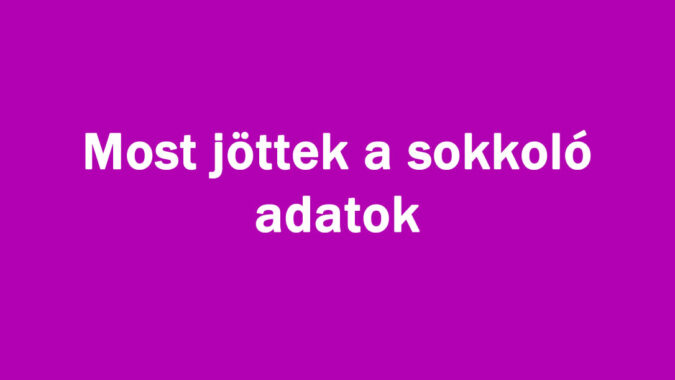 Most jöttek a sokkoló adatok