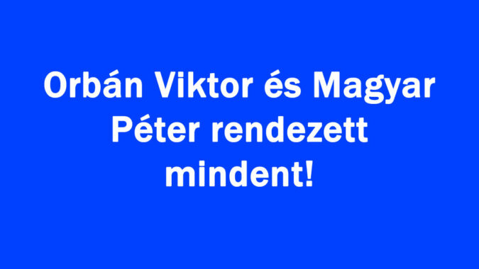Orbán Viktor és Magyar Péter rendezett mindent!