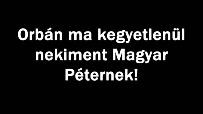 Orbán ma nekiment Magyar Péternek!