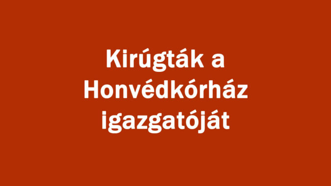 Kirúgták a Honvédkórház igazgatóját
