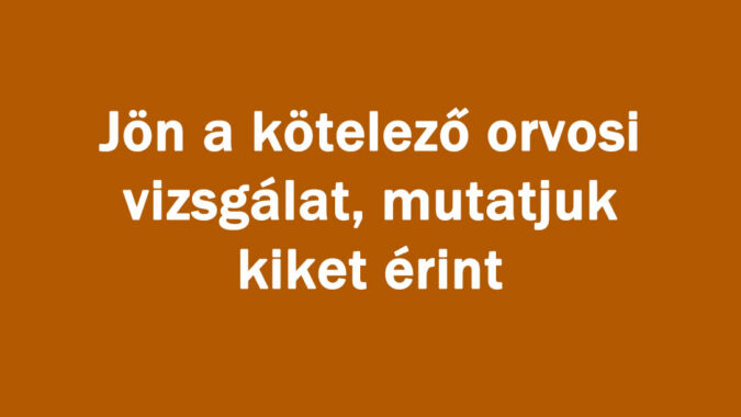 Jön a kötelező orvosi vizsgálat, mutatjuk kiket érint