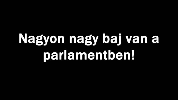 Nagyon nagy baj van a parlamentben!