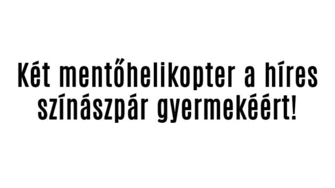 Két mentőhelikopter a híres színászpár gyermekéért!