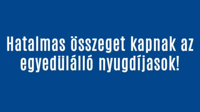 Hatalmas összeget kapnak az egyedülálló nyugdíjasok!