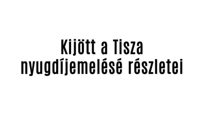 Kijött a Tisza nyugdíjemelésének részletei
