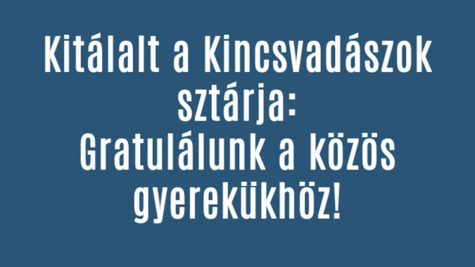 Gratulálunk Kincsvadászok közös gyerekéhez!
