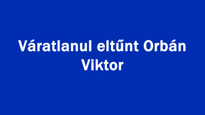Váratlanul eltűnt Orbán Viktor