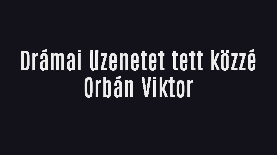 Drámai üzenetet Orbán Viktortól