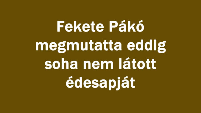 Fekete Pákó megmutatta eddig soha nem látott édesapját