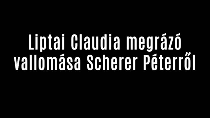 Liptai Claudia megrázó vallomás Scherer Péterről