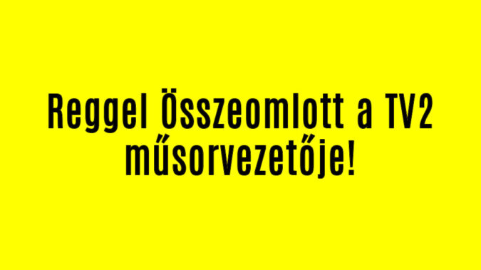 Reggel Összeomlott a TV2 műsorvezetője!
