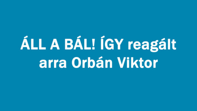 ÁLL A BÁL! ÍGY reagált arra Orbán Viktor