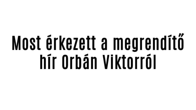 Most érkezett a megrendítő hír Orbán Viktorról