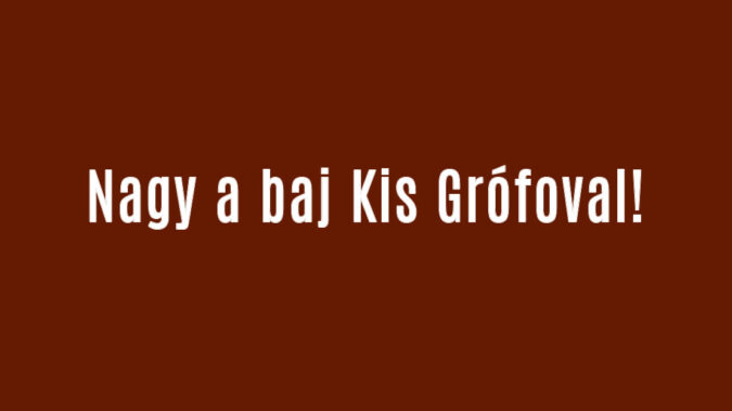 Nagy a baj Kis Grófoval!