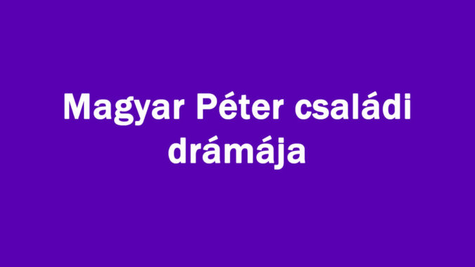 Magyar Péter családi drámája