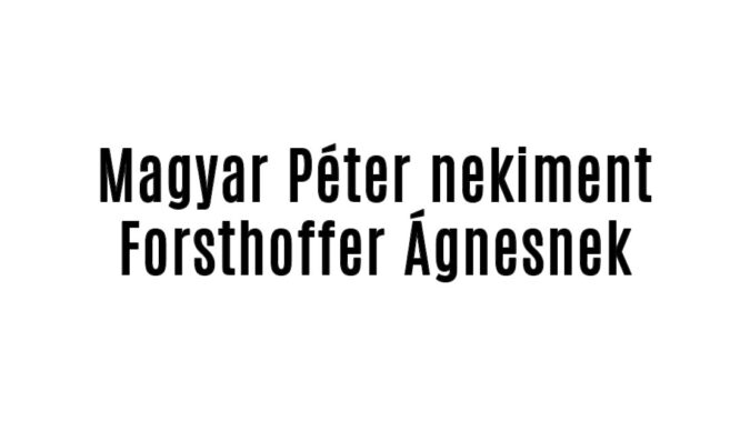 Magyar Péter nekiment Forsthoffer Ágnesnek