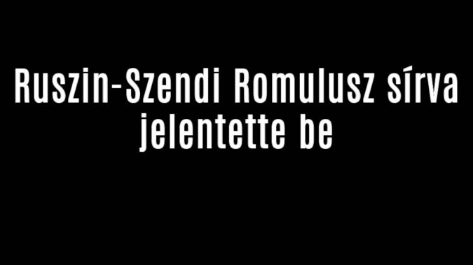 Ruszin-Szendi Romulusz sírva jelentette be