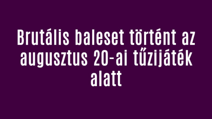 Brutális baleset történt az augusztus 20-ai tűzijáték alatt