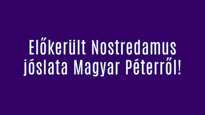 Előkerült Nostredamus jóslata Magyar Péterről!