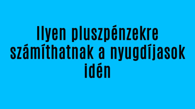 Ilyen pluszpénzekre számíthatnak a nyugdíjasok idén
