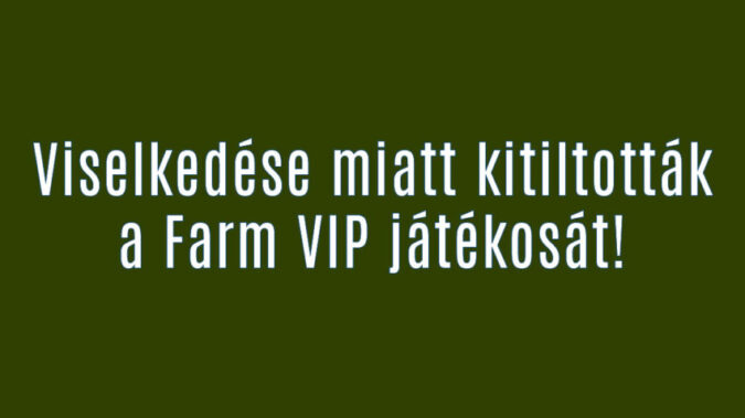 Viselkedése miatt kitiltották a Farm VIP játékosát!