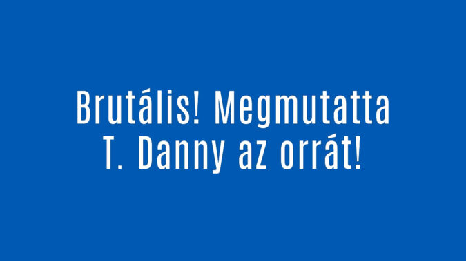 Brutális! Megmutatta T. Danny az orrát!