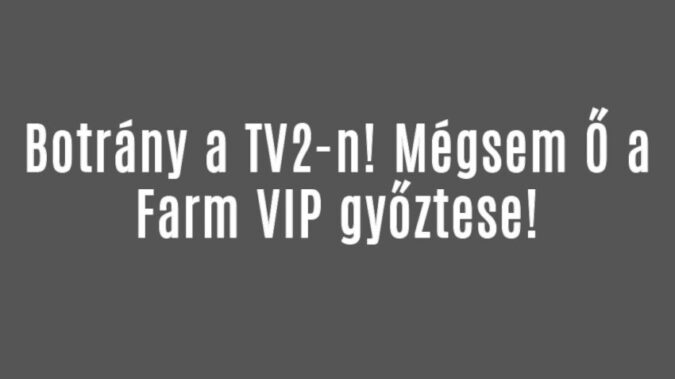 Botrány a TV2-n! Mégsem Ő a Farm VIP győztese!