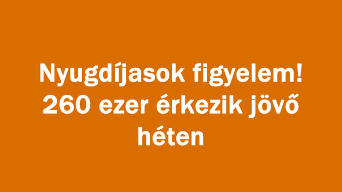 Nyugdíjasok figyelem! 260 ezer érkezik jövő héten