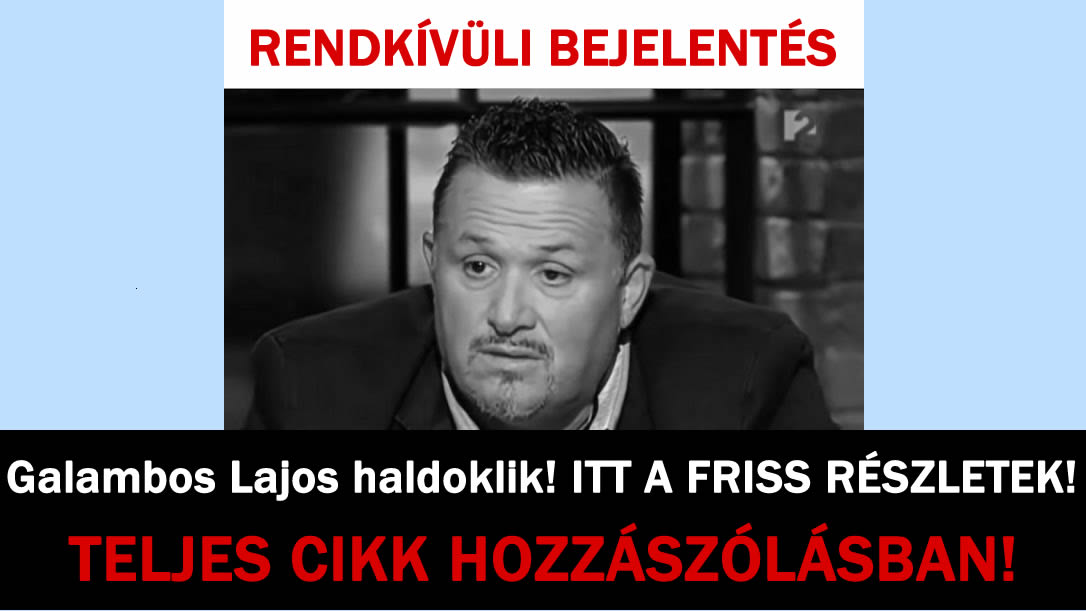 Galambos Lajos haldoklik! ITT A FRISS RÉSZLETEK!