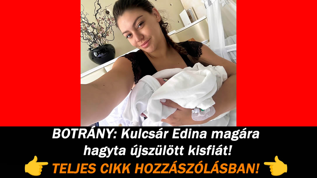 BOTRÁNY: Kulcsár Edina magára hagyta újszülött kisfiát!